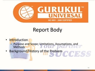 Report Body 
• Introduction 
– Purpose and Scope; Limitations, Assumptions, and 
Methods 
• Background/History of the Problem 
56 
 