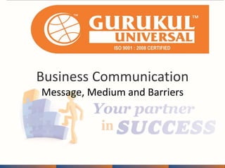 Business Communication 
Message, Medium and Barriers 
 