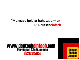 “Mengapa belajar bahasa Jerman 
Di Deutscheinfach 
 