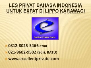 LES PRIVAT BAHASA INDONESIA
UNTUK EXPAT DI LIPPO KARAWACI
 0812-8025-5466 atau
 021-9602-9502 (Sdri. RATU)
 www.excellentprivate.com
 