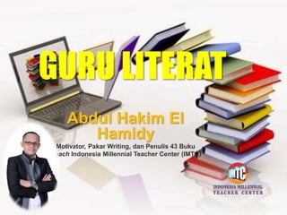 Abdul Hakim El
Hamidy
Motivator, Pakar Writing, dan Penulis 43 Buku
Coach Indonesia Millennial Teacher Center (IMTC)
GURU LITERAT
 