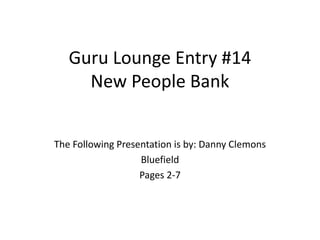 Guru Lounge Entry #14
New People Bank
The Following Presentation is by: Danny Clemons
Bluefield
Pages 2-7
 