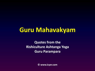 Guru Mahavakyam 
Quotes from the 
Rishiculture Ashtanga Yoga 
Guru Parampara 
© www.icyer.com 
 