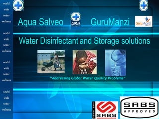 Aqua Salveo                    GuruManzi
Water Disinfectant and Storage solutions



         “Addressing Global Water Quality Problems”
 
