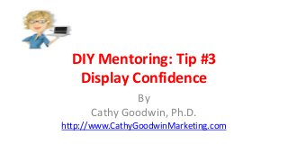 DIY Mentoring: Tip #3
Display Confidence
By
Cathy Goodwin, Ph.D.
http://www.CathyGoodwinMarketing.com
 