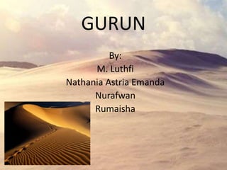 GURUN 
By: 
M. Luthfi 
Nathania Astria Emanda 
Nurafwan 
Rumaisha 
 