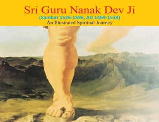Sri Guru Nanak Dev Ji
(Sambat 1526-1596, AD 1469-1539)
An Illustrated Spiritual Journey
 