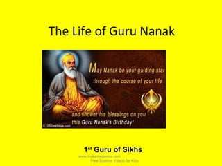 The Life of Guru Nanak
1st
Guru of Sikhs
www.makemegenius.com
Free Science Videos for Kids
 