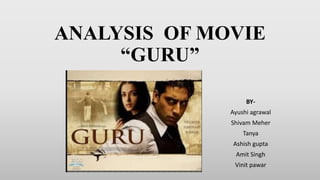 ANALYSIS OF MOVIE
“GURU”
BY-
Ayushi agrawal
Shivam Meher
Tanya
Ashish gupta
Amit Singh
Vinit pawar
 