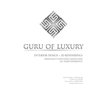 Interior Design + 3D Renderings
GURU OF LUXURY
Yvonne Roberts | PRINCIPAL
www.guruofluxury.com
INTERIOR DESIGN + 3D RENDERINGS
HOSPITALITY INDUSTRY CONSULTING
20+ YEARS EXPERIENCE
 