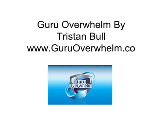 Guru Overwhelm By Tristan Bull www.GuruOverwhelm.co 