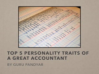 TOP 5 PERSONALITY TRAITS OF
A GREAT ACCOUNTANT
BY GURU PANDYAR
 