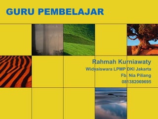 GURU PEMBELAJAR
Rahmah Kurniawaty
Widyaiswara LPMP DKI Jakarta
Fb. Nia Piliang
081382069695
 