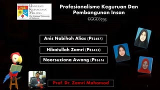 Profesionalisme Keguruan Dan
Pembangunan Insan
Hibatullah Zamri (P83423)
Prof. Dr. Zamri Mahamod
Noorsuziana Awang (P82676
Anis Nabihah Alias (P82687)
GGGC6793
1
 