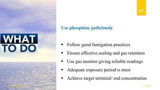 Use phosphine judiciously
▪ Follow good fumigation practices
▪ Ensure effective sealing and gas retention
▪ Use gas monitor giving reliable readings
▪ Adequate exposure period is must
▪ Achieve target terminal/ end concentration
01-12-2022
guru.pn@icar.gov.in
49
 