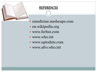 REFERENCES 
 emedicine.medscape.com 
 en.wikipedia.org 
 www.forbes.com 
 www.who.int 
 www.uptodate.com 
 www.afro.who.int 
 