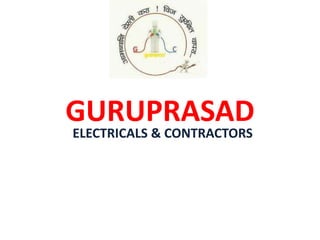 GURUPRASAD 
ELECTRICALS & CONTRACTORS 
 