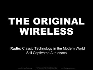 THE ORIGINAL
WIRELESS
Radio: Classic Technology in the Modern World
Still Captivates Audiences
www.PortlandRadio.org PORTLAND AREA RADIO COUNCIL www.Radiogurupdx.com
 