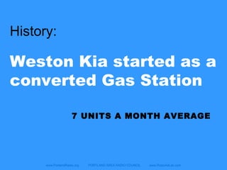 www.PortlandRadio.org PORTLAND AREA RADIO COUNCIL www.RadioAdLab.com
History:
Weston Kia started as a
converted Gas Station
7 UNITS A MONTH AVERAGE
 