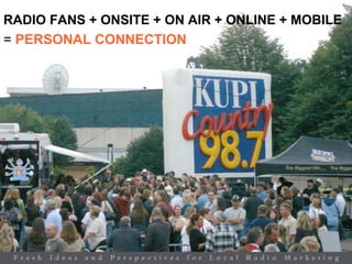 RADIO FANS + ONSITE + ON AIR + ONLINE + MOBILE
= PERSONAL CONNECTION
 