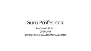 Guru Profesional
Aan Sutandi, M.P.d.I.
29-10-2022
STIT MUHAMMAD MARDIYANA TANGERANG
 