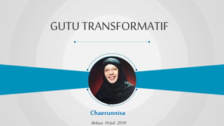 GUTU TRANSFORMATIF
Chaerunnisa
Bekasi,10Juli 2019
 