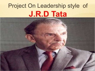 Project On Leadership style of
J.R.D Tata
 