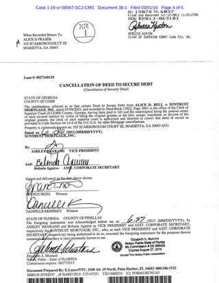 When Recorded Retum To:
ALICE D FRASER
105 SCARBOROUGH CT SE
MARIETTA, GA 30067
BK: 1 5 0 7 a PG: & 0 3 7
Filed and Recorded 3iil--12-2613 il!35:e7ft!1
DOC«: D E 0 1 3 - - 0 & 9 i e i
REBECCft KEftTOH
CLERK OF SUPERIOR COORT Cobb Cty. Gfl.
Loan #: 0027168129
CANCELLATION OF DEED TO SECURE DEBT
(Cancellation of Security Deed)
STATE OF GEORGIA
COUNTY OF COBB
The indebtedness referred to in that certain Deed to Secure Debt from A^^^^^^^
M O R T G A G E , I N C . dated 07/09/2003, and recorded in Deed Book 13822, Page 3885 in toe ottice ot tlie ^^erK oi
W r i o r C o u r t of C O M ^ Georgia, having been paid in full and the undersigned bemg the present owner
orsucrsecured Lt^^^ of bling the original grantee or the heir, assign, transferee, or devisee of the
orirind grartfe, te clerk^^^^^^^^^ courtIs auliorized and directed to cancel that deed of record as
provided in Code Section 44-14-4 of the O.C.G.A. for other Mortgage cancellations.
Property is commonly^nown as: 105 SCARBOROUGH COURT SE, MARIETTA, GA 30067-4331.
Dated on ( / ^ IQW /2013 ( M M / D D / Y Y Y Y ) .
S U N T R U S ™ O R T G A G E , I N C .
Belinda Aguirre ASSff. CORPORATE SECRETARY
Signed and deliveredoDJiie-dateLabove shown.
NCE MOSS Witness
J i m (MM/DD/YYYY), by
DANIELLE KENNEDY Witness
/
STATE OF FLORIDA COUNTY OF PINELLAS
The foregoing instrument was acknowledged before me on - • . ATF ^IPPRFTARY
ASHLEY BRABAND and Belinda Aguirre as VICE PRESIDENT and A^^^^^ f o R ^ j R A T E
respectively foc^UNTRUST MORTGAGE, INC., who, as such VICE PRESIDENT and ASST. CORI ORATE
SECRETARSspectively being authorized to do so, executed the foregoing instrument for the purposes therein
contained ffi/she/they is (are)^personally known to me. gizal)eth /V Wustad
* Notary Publlo State of Florida
% My Commission* EE 088429
Expires August 27,2015
ElizaMth A. Mustard ' Bonded Thru Notary PublicUndewriters
NefS^ Public - State of FLORIDA
Commission expires: 08/27/2015
Document Prepared By: E.Lance/NTC, 2100 Alt. 19 North, Palm Harbor, F L 34683 (800)346-9152
SMRCN 20792937 _@ HARD FILE CJ5147251 T2613060210 [C] F0RM1RCNGA5
Case 1:16-cr-00067-SCJ-CMS Document 38-1 Filed 03/01/16 Page 4 of 5
 