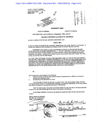 GANEK, VvniGHT & DOBKIN
4aOO Aahlurt.' Dunwuody Htl., S u . 260
Atlinw, Q«orgl» 30338
BW9817B3
Cv }
tn
-o
fV)
U3
•'~S
o
ci
WARRANTY DEED
to
STATE OF GEORGIA COUNTY OF DEKALB
THIS INDENTURE, made the 28th day of September, 1998, between
WILLIAM B. WESTBROOK and MARLYN M. WESTBROCK,
as party or parties ot the first part, hereinafter called Grantor, and
ALICE D. BELL
as party or parties ot the second part, hereinafter called Grantee (the words, "Grantor" and "Grantee"
include their respective heirs, successors and asslans where the context requires or permits),
WITNESSETH that! Grantor, for and in consideration of the sum of TEN AND NO/100 AND
OTHER GOOD AND VALUABLE CONSIDERATION («10.00) DOLLARS in hand paid at and before
the sealing and delivery of these presents, the receipt whereof is hereby acknowledged, has granted,
bargained, sold, aliened, conveyed and confirmed, and by these presents does grant, bargain, sell, alien,
convey and confirm unto tha said Grantee,
ALL THAT TRACT OR PARCEL OF LAND LYING AND BEING LAND LOT 1252 OF THE 16TH DISTRICT,
2ND SECTION, COBB COUNTY, GEORGIA AND BEING LOT 12 OF OLDE IVY GATE SUBDIVISION F/K/A
SCARBOROUGH SUBDIVISION, AS SHOWN AND DESIGNATED ON A PLAT THEREOF RECORDED AT
PLAT BOOK 156, PAGE 80, IN THE CLERK'S OFFICE FOR THE SUPERIOR COURT OF COBB COUNTY,
GEORGIA TO WHICH PLAT REFERENCE IS HEREBY MADE FOR A MORE COMPLETE AND ACCURATE
DESCRIPTION AS TO THE METES, BOUNDS AND LOCATION OF SAID PROPERTY.
This conveyance is made subject to the following:
1. Slate and county ad valorem reai property taxes and assessments for 1998 not yet due and
payable and subsequent years.
2. All easements and restrictions of record.
TO HAVE AND TO HOLD the said tract or parcel of land, with all and singular rights, members
and appurtenances thereof, to the same being, belonging, or in anywise appertaining, to the only property
use, benefit and behoof ot the said Grantee forever in FEE SIMPLE.
AND THE SAID Grantor will warrant and forever defend the right and title to the above described
properly unto the said Grantee against the claims of all persons whomsoever.
IN WITNESS WHEREOF, the Grantor has signed and sealed this deed, the day and year above
written.
Signed, sealed and delivered
this 28th day of September,
1998, in thajBE
fiiimit
WILLIAM B. WESTBROCK
(Seal)
wrnnmtr (Seal)
Case 1:16-cr-00067-SCJ-CMS Document 38-1 Filed 03/01/16 Page 5 of 5
 