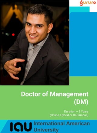 Duration – 2 Years
(Online, Hybrid or OnCampus)
Doctor of Management
(DM)
International American
University
 
