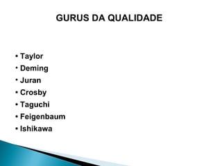 GURUS DA QUALIDADE



• Taylor
• Deming
• Juran
• Crosby
• Taguchi
• Feigenbaum
• Ishikawa
 