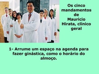 Os cinco mandamentos de Mauricio Hirata, clínico geral 1- Arrume um espaço na agenda para fazer ginástica, como o horário do almoço. 