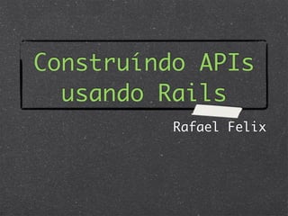 Construíndo APIs
  usando Rails
          Rafael Felix
 