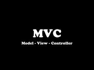MVC
Model - View - Controller
 