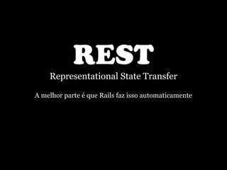 REST
    Representational State Transfer

A melhor parte é que Rails faz isso automaticamente
 