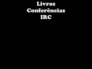 Livros
Conferências
    IRC
 