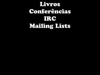 Livros
Conferências
    IRC
Mailing Lists
 