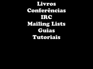 Livros
Conferências
    IRC
Mailing Lists
   Guias
 Tutoriais
 