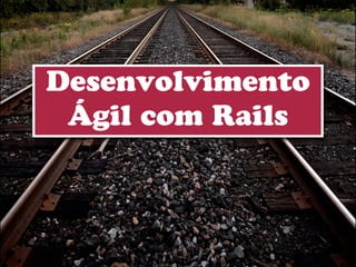 Desenvolvimento
 Ágil com Rails
 