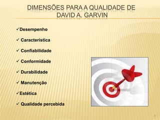 DIMENSÕES PARA A QUALIDADE DE
DAVID A. GARVIN
Desempenho
 Característica
 Confiabilidade
 Conformidade
 Durabilidade
 Manutenção
Estética
 Qualidade percebida
6
 