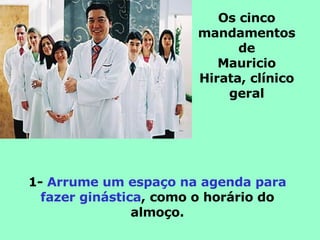 Os cinco mandamentos de Mauricio Hirata, clínico geral 1-  Arrume um espaço na agenda para fazer ginástica , como o horário do almoço. 