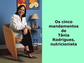 Os cinco
mandamentos
de
Tânia
Rodrigues,
nutricionista
 