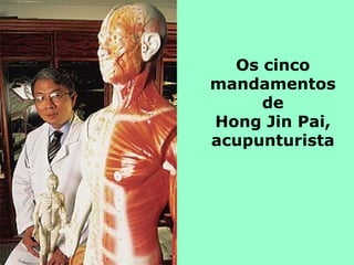 Os cinco
mandamentos
     de
Hong Jin Pai,
acupunturista
 