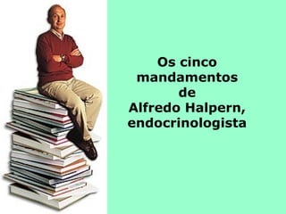 Os cinco
 mandamentos
       de
Alfredo Halpern,
endocrinologista
 