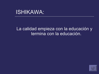 ISHIKAWA: La calidad empieza con la educación y termina con la educación. 