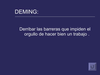 DEMING: Derribar las barreras que impiden el orgullo de hacer bien un trabajo . 