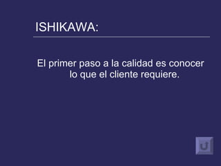 ISHIKAWA: El primer paso a la calidad es conocer lo que el cliente requiere. 