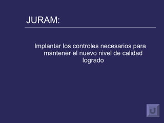 JURAM: Implantar los controles necesarios para mantener el nuevo nivel de calidad logrado 
