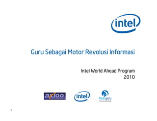 Guru Sebagai Motor Revolusi Informasi

                     Intel World Ahead Program
                                          2010




1
 