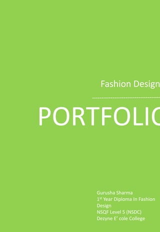 PORTFOLIO
Fashion Design
Gurusha Sharma
1st Year Diploma In Fashion
Design
NSQF Level 5 (NSDC)
Dezyne E’ cole College
 